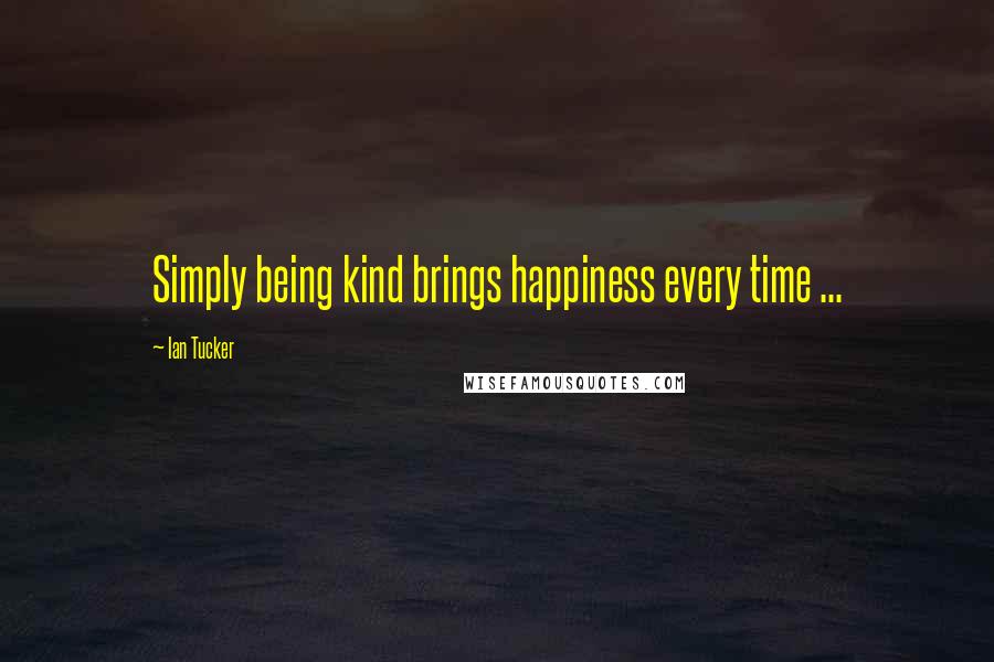 Ian Tucker Quotes: Simply being kind brings happiness every time ...