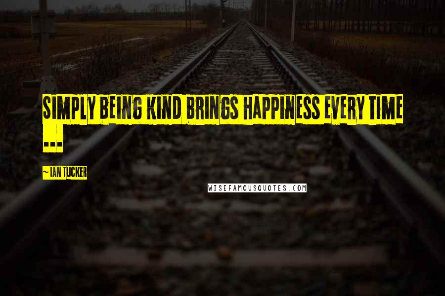 Ian Tucker Quotes: Simply being kind brings happiness every time ...