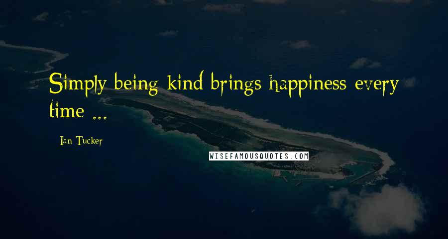 Ian Tucker Quotes: Simply being kind brings happiness every time ...