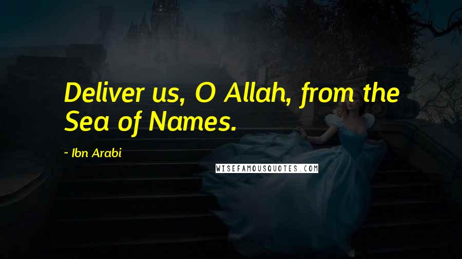 Ibn Arabi Quotes: Deliver us, O Allah, from the Sea of Names.