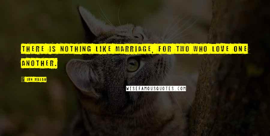 Ibn Majah Quotes: There is nothing like marriage, for two who love one another.