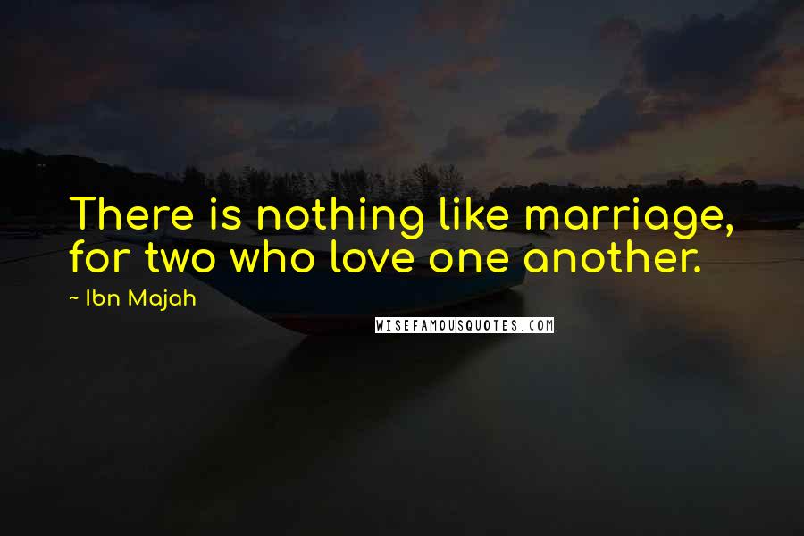 Ibn Majah Quotes: There is nothing like marriage, for two who love one another.