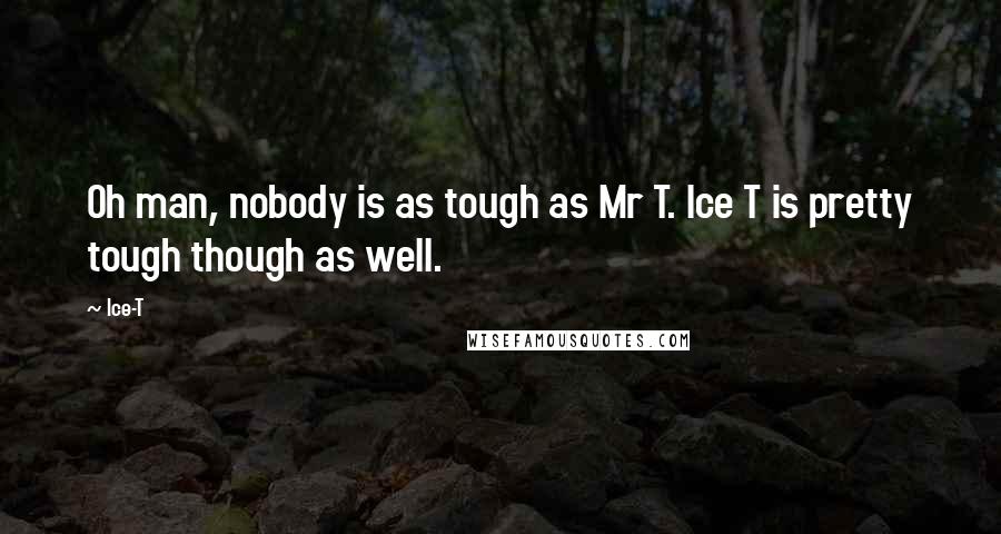 Ice-T Quotes: Oh man, nobody is as tough as Mr T. Ice T is pretty tough though as well.