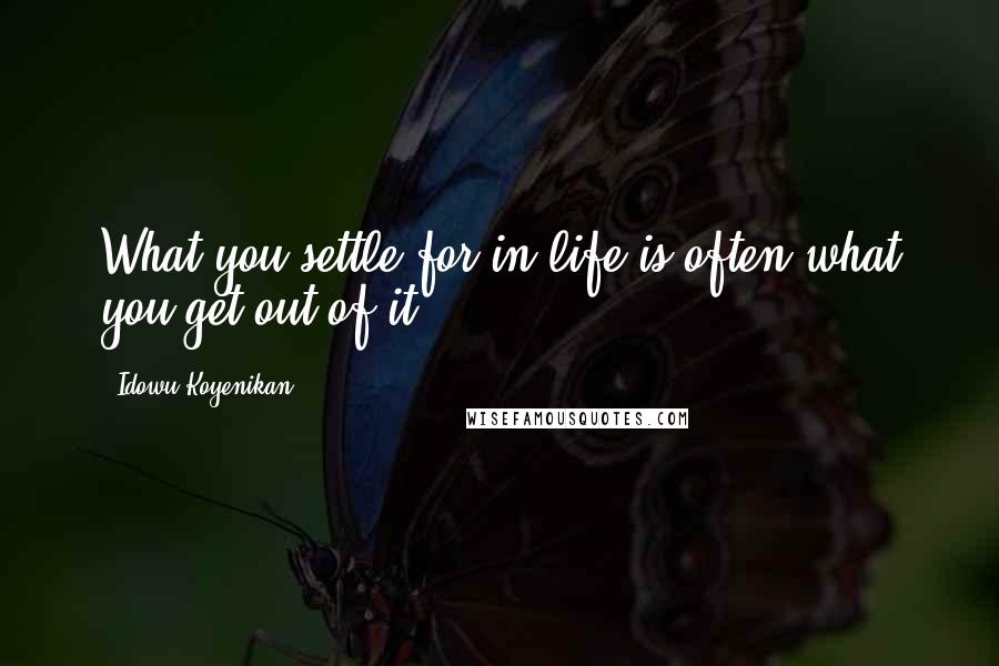 Idowu Koyenikan Quotes: What you settle for in life is often what you get out of it.