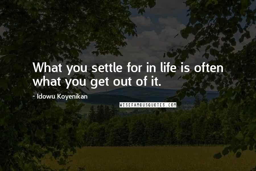 Idowu Koyenikan Quotes: What you settle for in life is often what you get out of it.