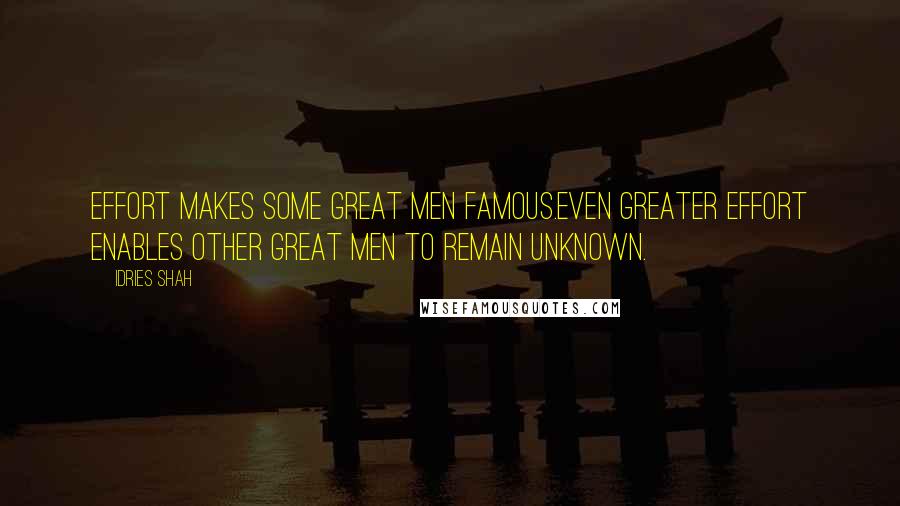 Idries Shah Quotes: Effort makes some great men famous.Even greater effort enables other great men to remain unknown.