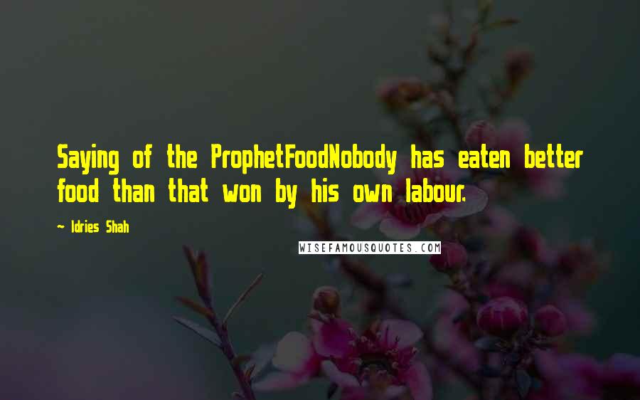 Idries Shah Quotes: Saying of the ProphetFoodNobody has eaten better food than that won by his own labour.