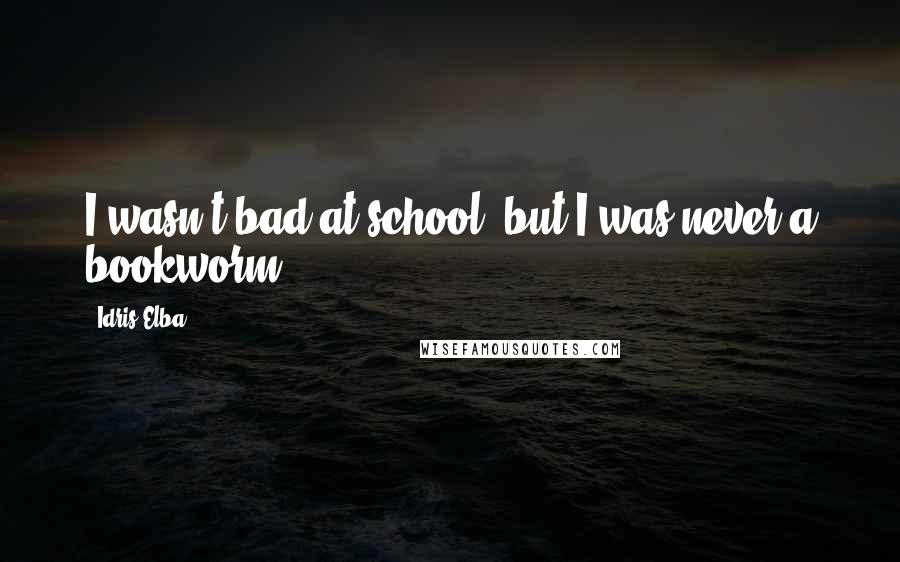 Idris Elba Quotes: I wasn't bad at school, but I was never a bookworm.