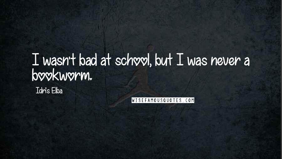 Idris Elba Quotes: I wasn't bad at school, but I was never a bookworm.