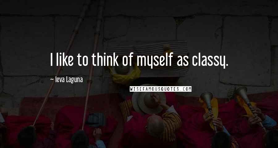 Ieva Laguna Quotes: I like to think of myself as classy.