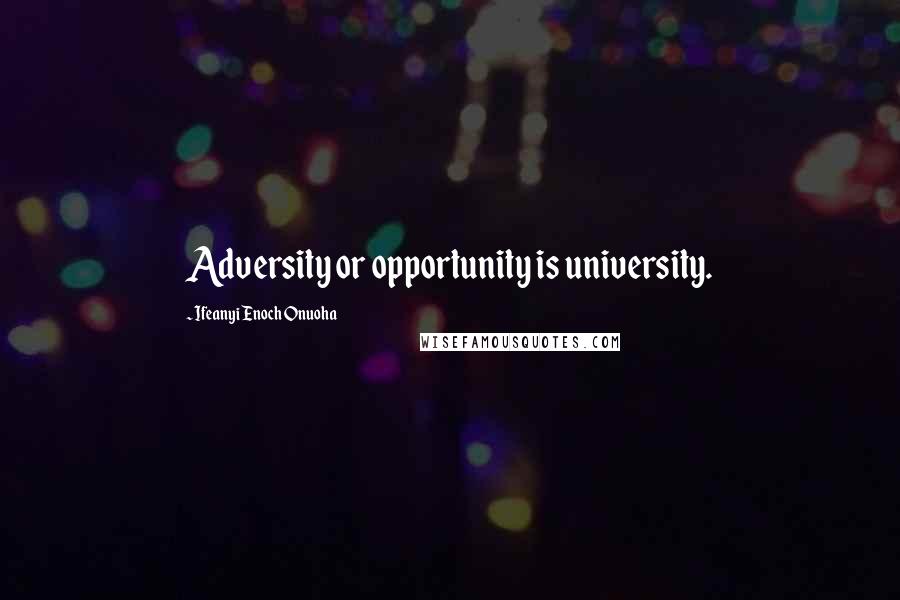 Ifeanyi Enoch Onuoha Quotes: Adversity or opportunity is university.