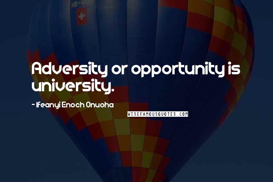 Ifeanyi Enoch Onuoha Quotes: Adversity or opportunity is university.