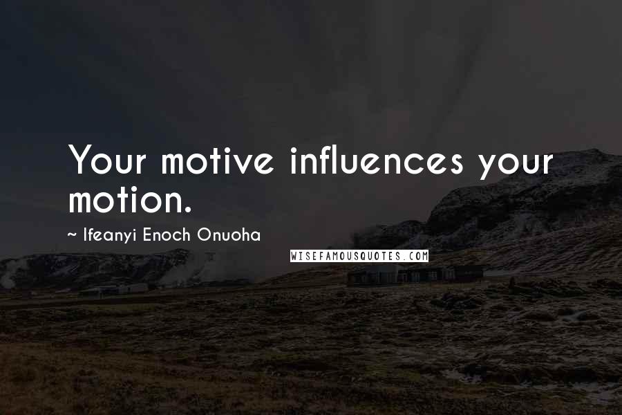 Ifeanyi Enoch Onuoha Quotes: Your motive influences your motion.