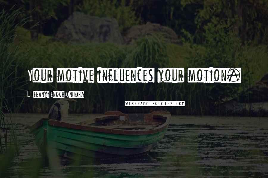 Ifeanyi Enoch Onuoha Quotes: Your motive influences your motion.