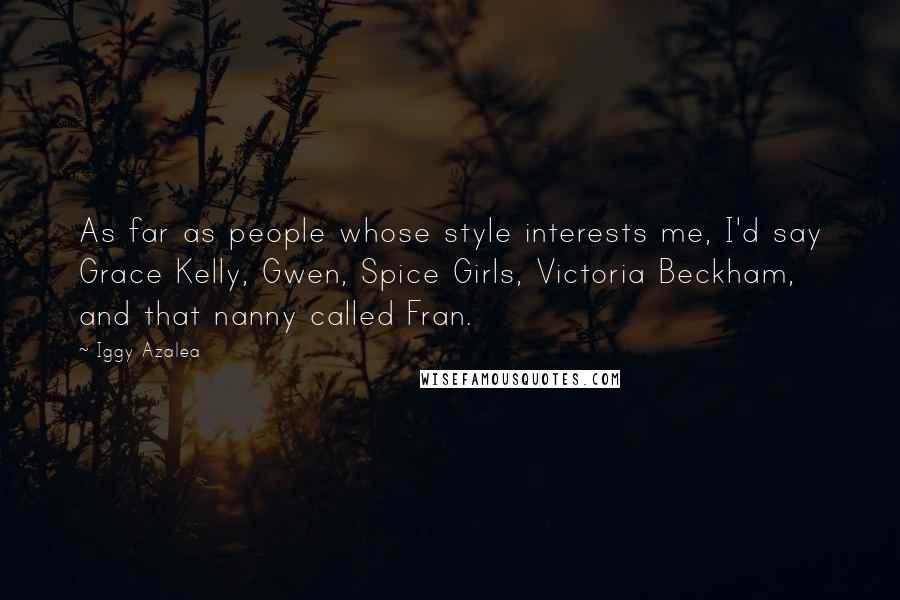 Iggy Azalea Quotes: As far as people whose style interests me, I'd say Grace Kelly, Gwen, Spice Girls, Victoria Beckham, and that nanny called Fran.