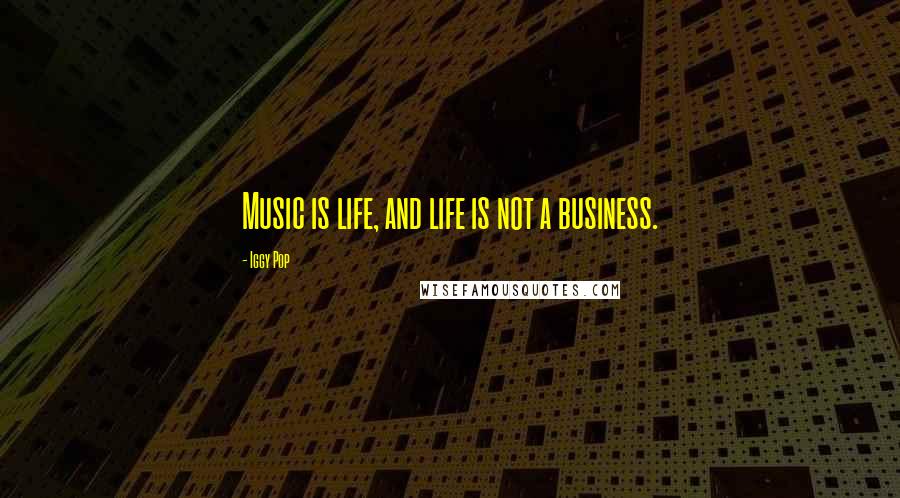 Iggy Pop Quotes: Music is life, and life is not a business.