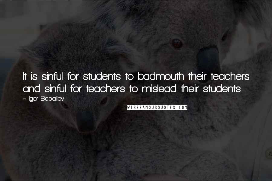 Igor Babailov Quotes: It is sinful for students to badmouth their teachers and sinful for teachers to mislead their students.