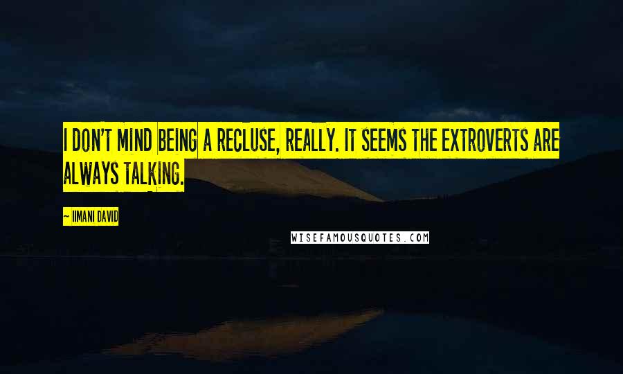 Iimani David Quotes: I don't mind being a recluse, really. It seems the extroverts are always talking.