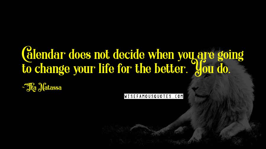 Ika Natassa Quotes: Calendar does not decide when you are going to change your life for the better. You do.