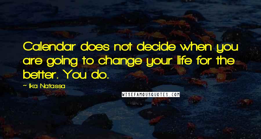 Ika Natassa Quotes: Calendar does not decide when you are going to change your life for the better. You do.