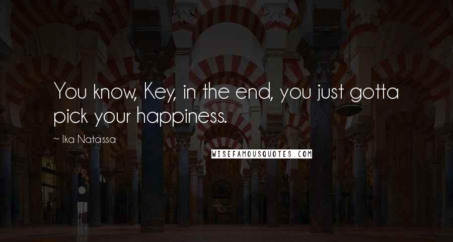 Ika Natassa Quotes: You know, Key, in the end, you just gotta pick your happiness.