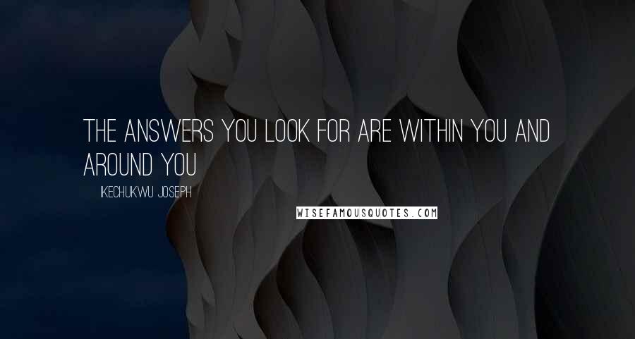 Ikechukwu Joseph Quotes: The answers you look for are within you and around you