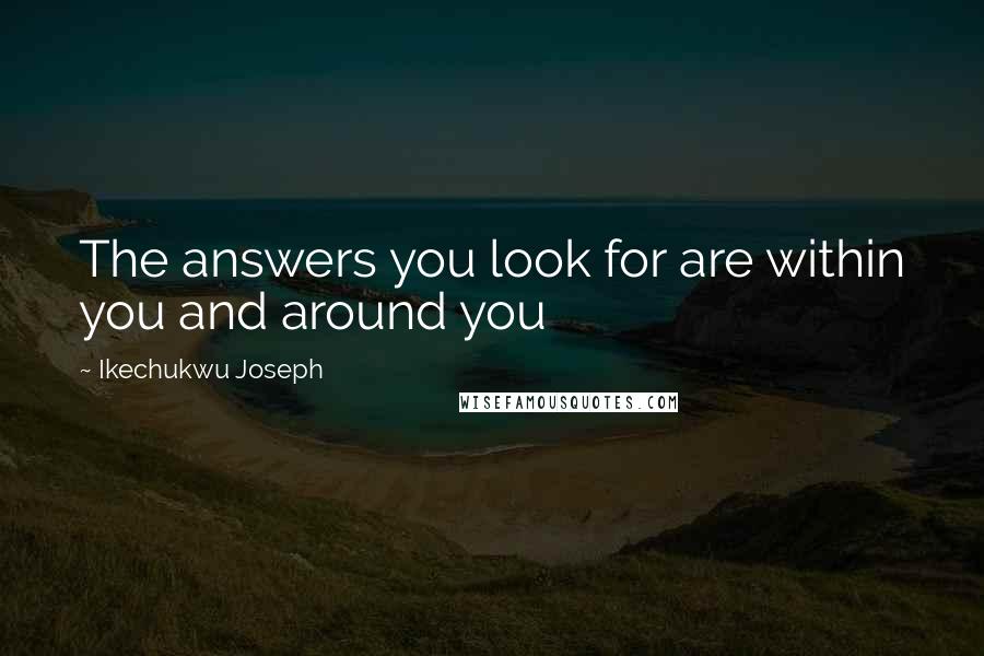 Ikechukwu Joseph Quotes: The answers you look for are within you and around you