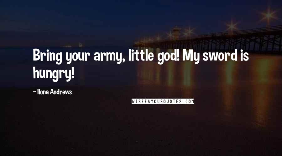 Ilona Andrews Quotes: Bring your army, little god! My sword is hungry!