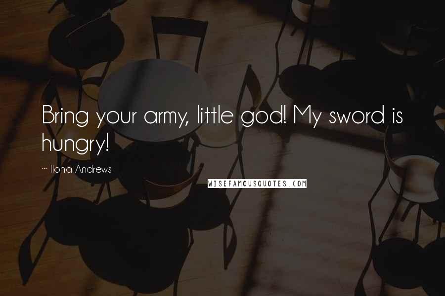 Ilona Andrews Quotes: Bring your army, little god! My sword is hungry!