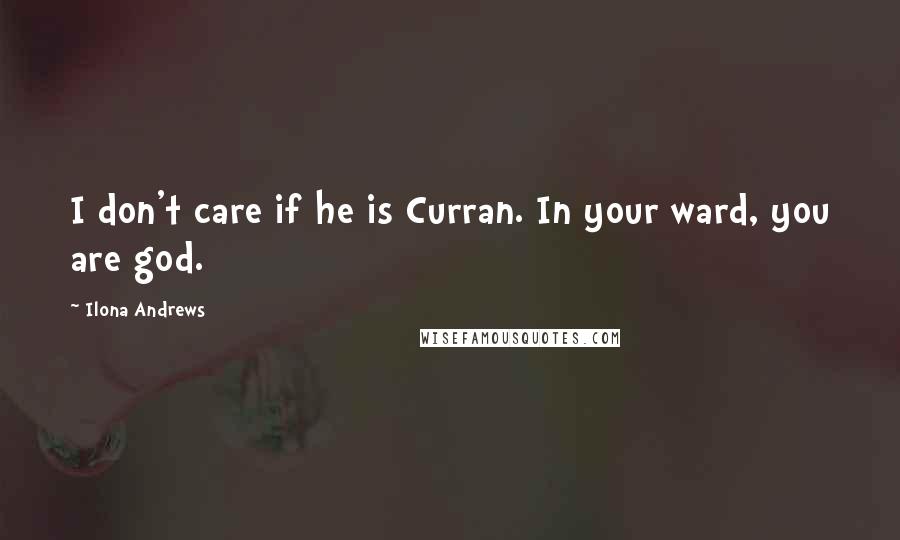 Ilona Andrews Quotes: I don't care if he is Curran. In your ward, you are god.