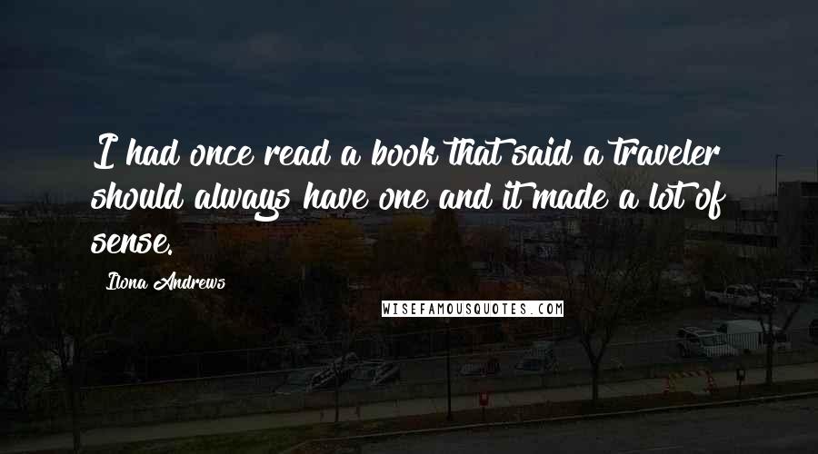 Ilona Andrews Quotes: I had once read a book that said a traveler should always have one and it made a lot of sense.