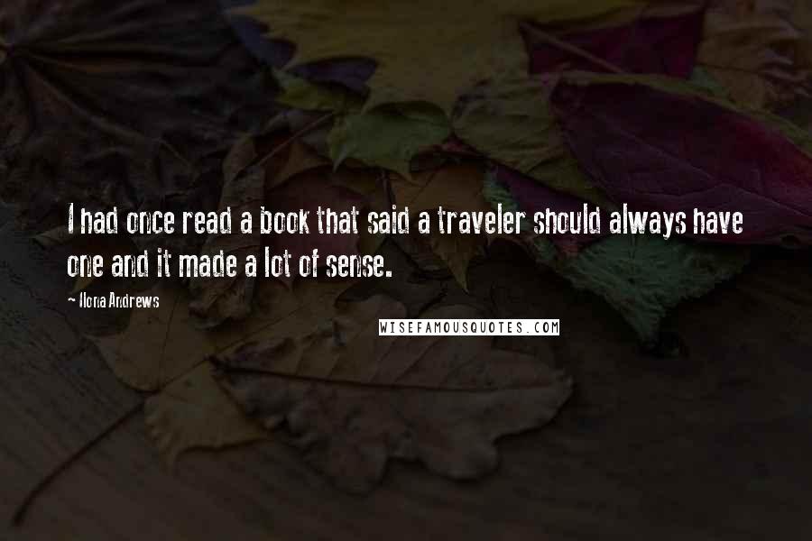 Ilona Andrews Quotes: I had once read a book that said a traveler should always have one and it made a lot of sense.