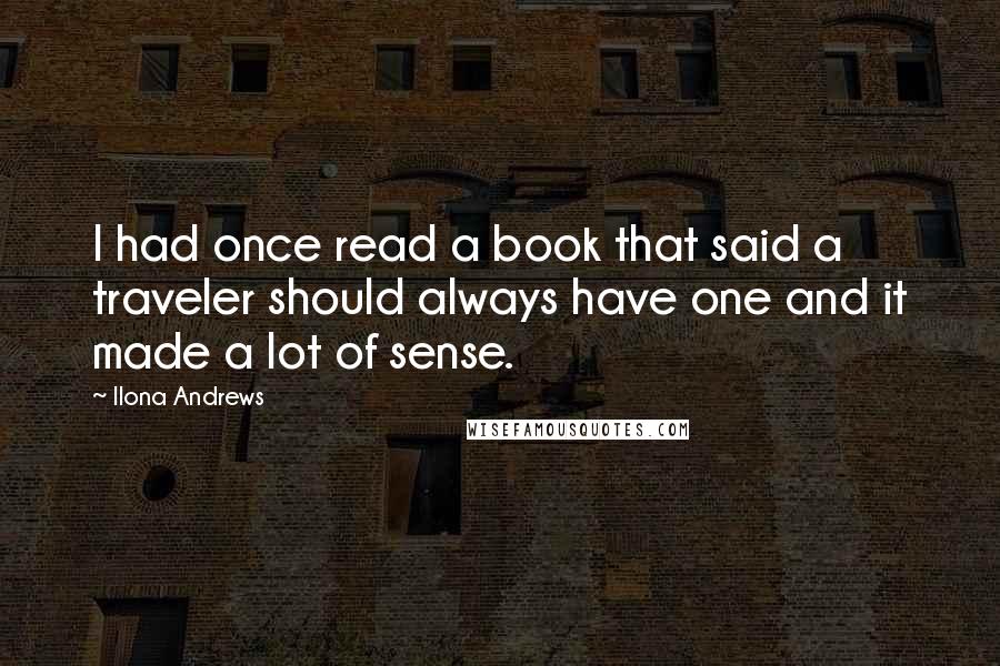 Ilona Andrews Quotes: I had once read a book that said a traveler should always have one and it made a lot of sense.