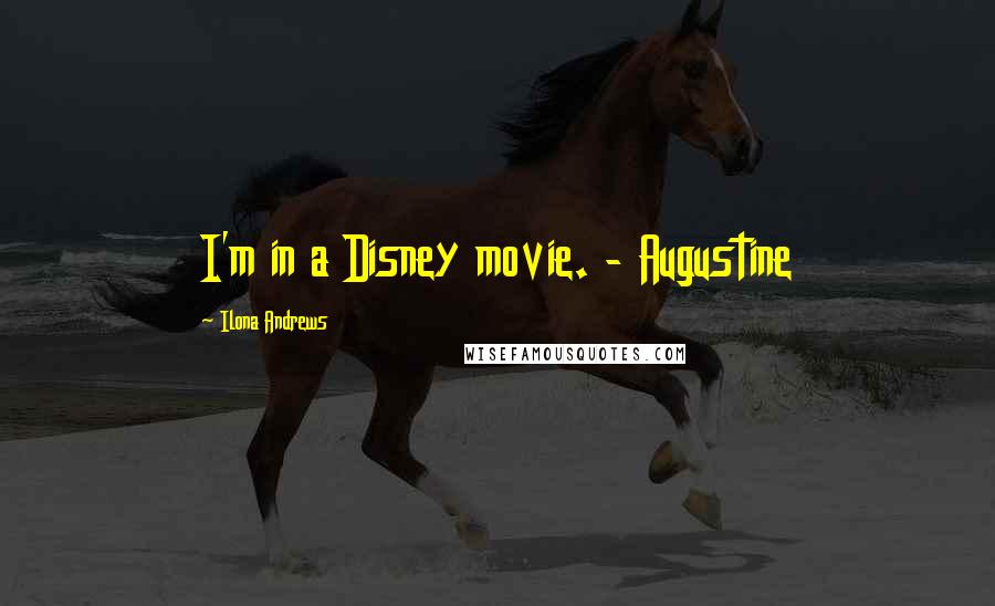 Ilona Andrews Quotes: I'm in a Disney movie. - Augustine