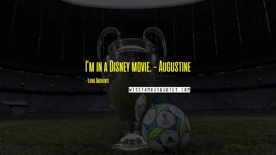 Ilona Andrews Quotes: I'm in a Disney movie. - Augustine