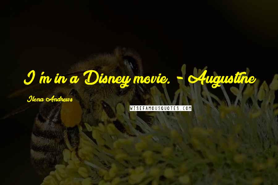 Ilona Andrews Quotes: I'm in a Disney movie. - Augustine