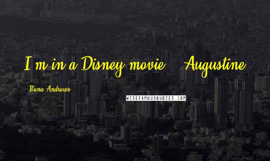 Ilona Andrews Quotes: I'm in a Disney movie. - Augustine