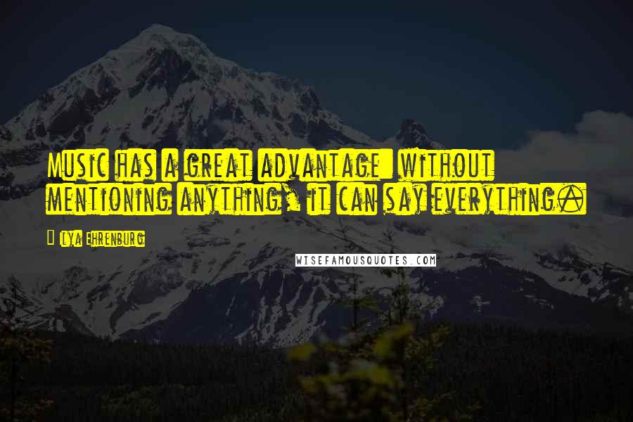 Ilya Ehrenburg Quotes: Music has a great advantage: without mentioning anything, it can say everything.