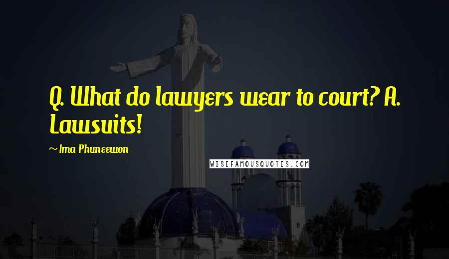 Ima Phuneewon Quotes: Q. What do lawyers wear to court? A. Lawsuits!