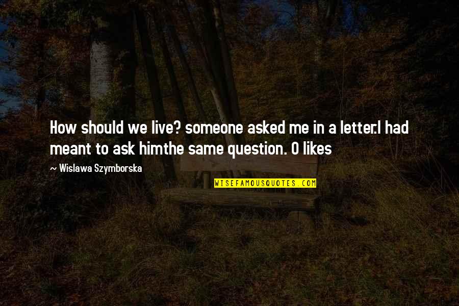 0-100 Quotes By Wislawa Szymborska: How should we live? someone asked me in