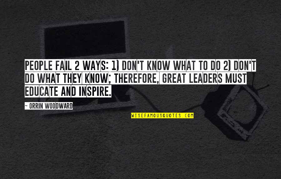 1 And 2 Quotes By Orrin Woodward: People fail 2 ways: 1) don't know what