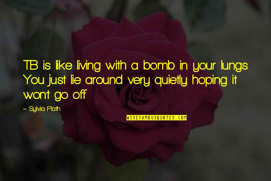 1 Lie Quotes By Sylvia Plath: TB is like living with a bomb in