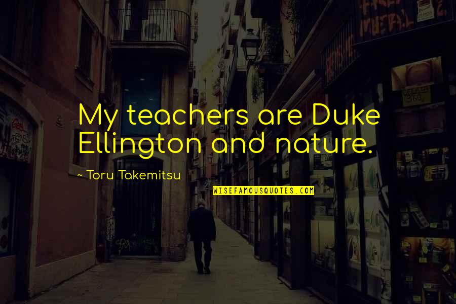 1 Martie Quotes By Toru Takemitsu: My teachers are Duke Ellington and nature.