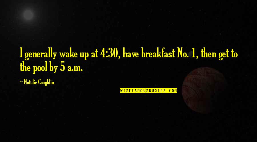 1 Then Quotes By Natalie Coughlin: I generally wake up at 4:30, have breakfast