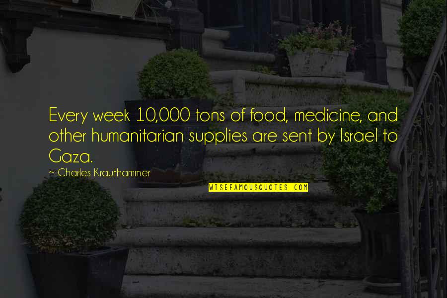 10 Food Quotes By Charles Krauthammer: Every week 10,000 tons of food, medicine, and