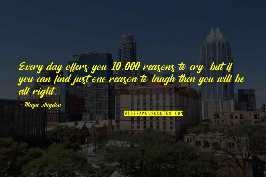 10 Reasons Quotes By Maya Angelou: Every day offers you 10,000 reasons to cry,