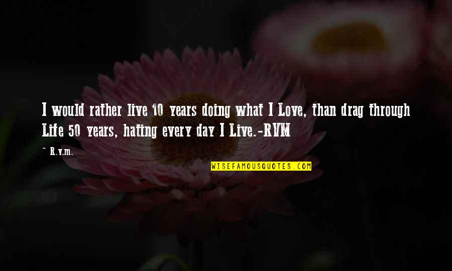 10 Years Love Quotes By R.v.m.: I would rather live 10 years doing what