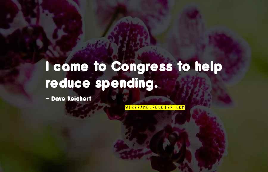 100 Meaningful Quotes By Dave Reichert: I came to Congress to help reduce spending.