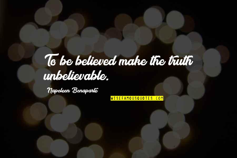 100 Top Quotes By Napoleon Bonaparte: To be believed make the truth unbelievable.