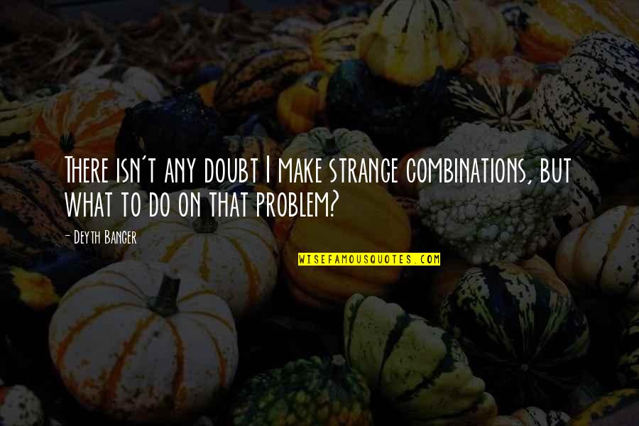 100109295 Quotes By Deyth Banger: There isn't any doubt I make strange combinations,